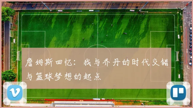 詹姆斯回忆：我与乔丹的时代交错与篮球梦想的起点