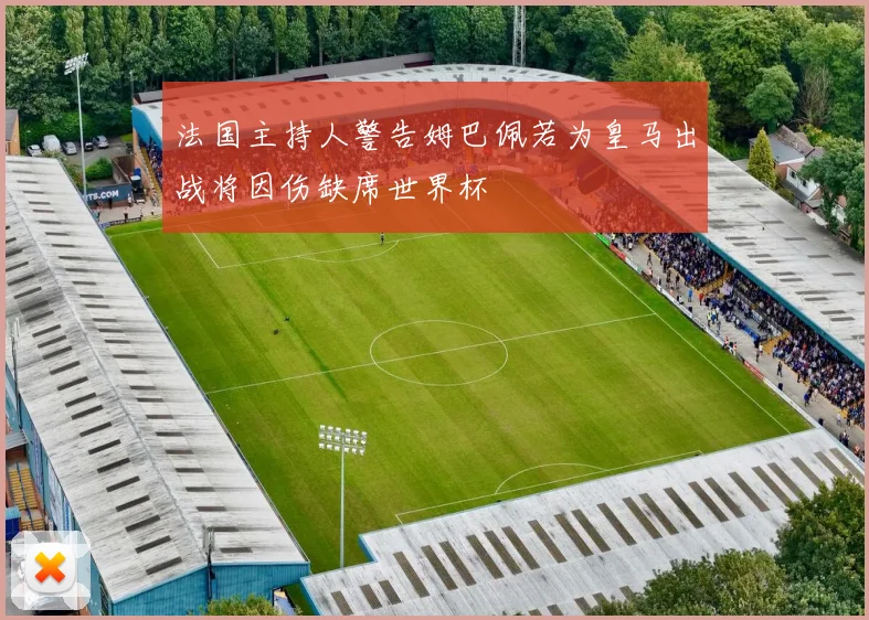 法国主持人警告姆巴佩若为皇马出战将因伤缺席世界杯