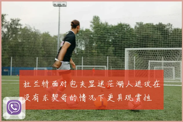 杜兰特面对包夹显迷茫湖人进攻在没有东契奇的情况下更具观赏性