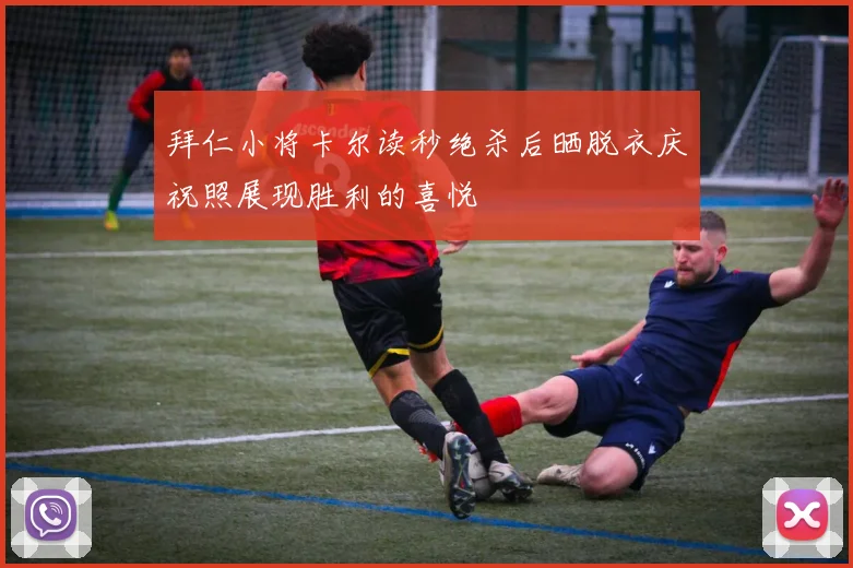 拜仁小将卡尔读秒绝杀后晒脱衣庆祝照展现胜利的喜悦