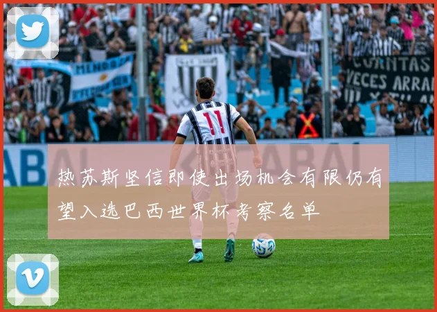 热苏斯坚信即使出场机会有限仍有望入选巴西世界杯考察名单
