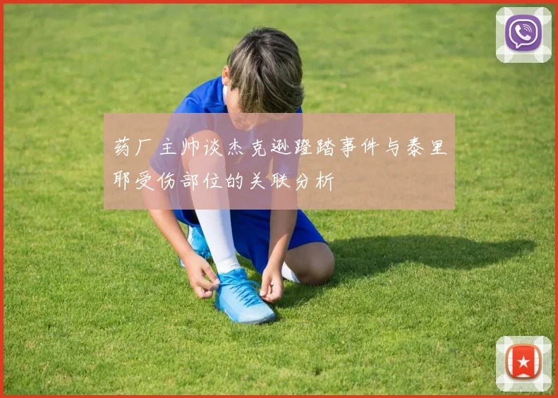 药厂主帅谈杰克逊蹬踏事件与泰里耶受伤部位的关联分析