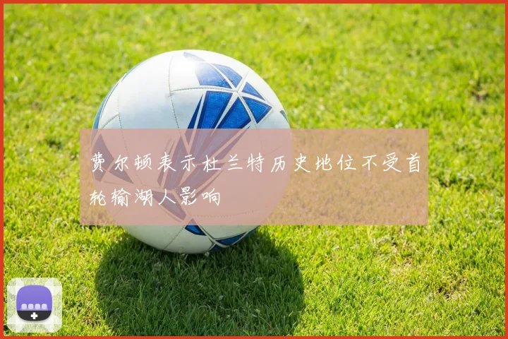 费尔顿表示杜兰特历史地位不受首轮输湖人影响